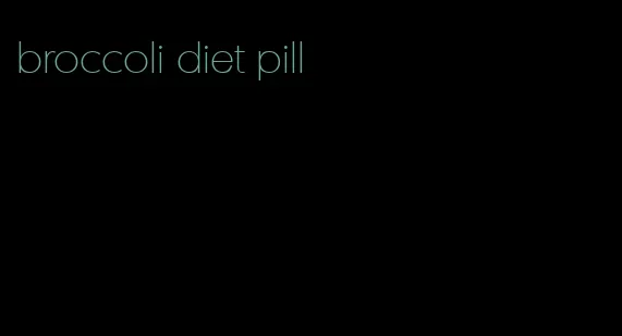 broccoli diet pill