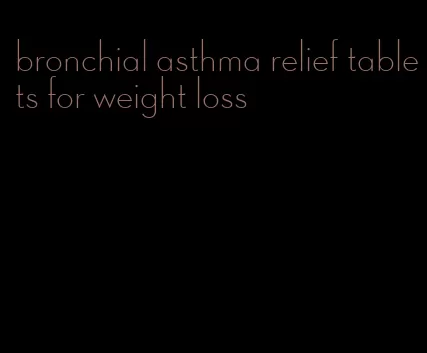 bronchial asthma relief tablets for weight loss