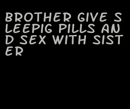 brother give sleepig pills and sex with sister