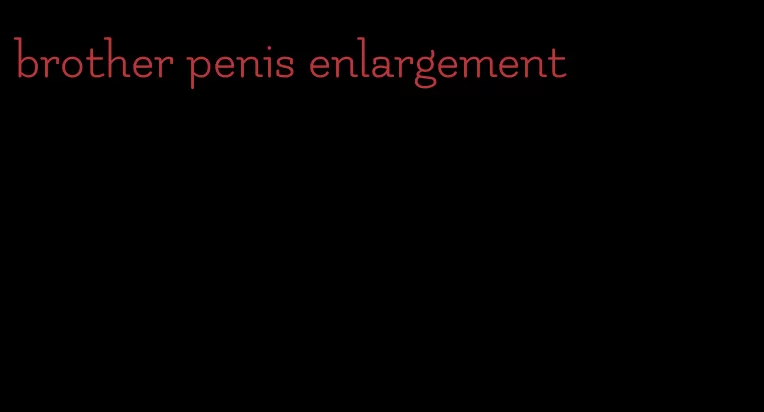 brother penis enlargement