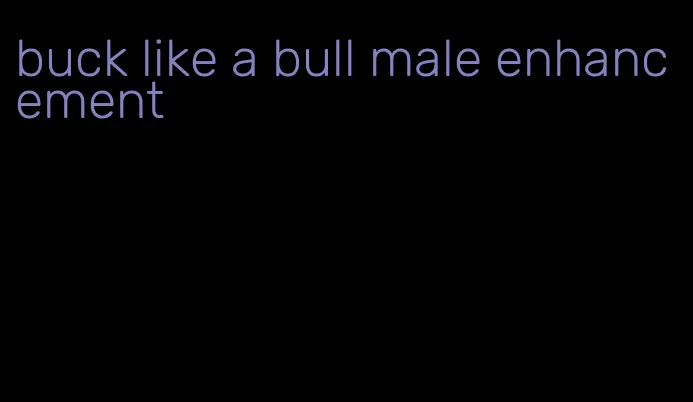 buck like a bull male enhancement