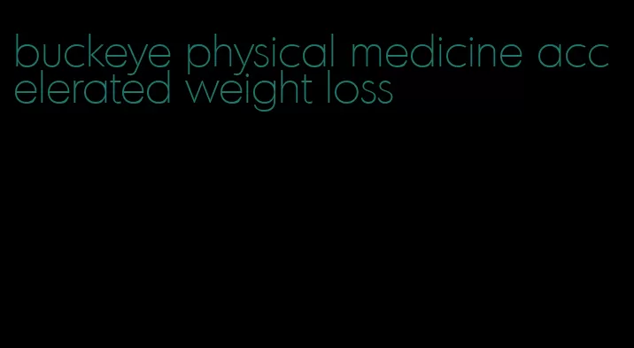 buckeye physical medicine accelerated weight loss