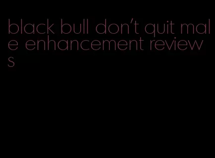 black bull don't quit male enhancement reviews