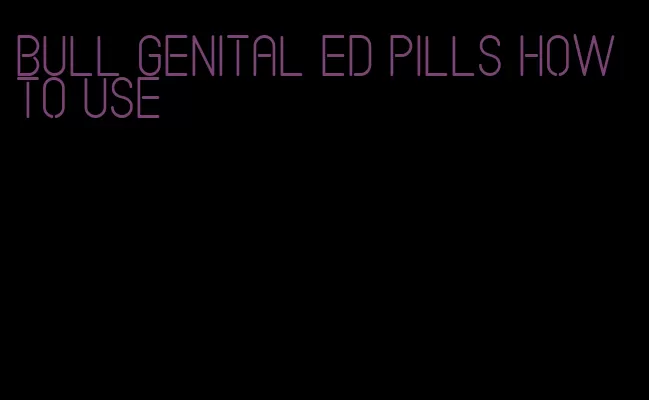 bull genital ed pills how to use