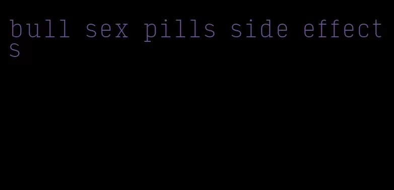 bull sex pills side effects