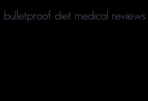 bulletproof diet medical reviews