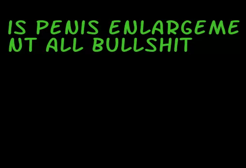 is penis enlargement all bullshit