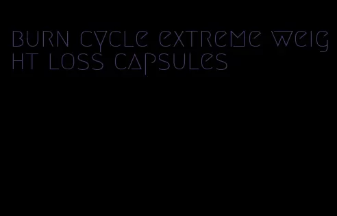 burn cycle extreme weight loss capsules