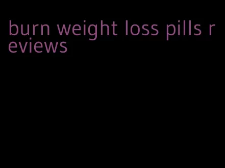 burn weight loss pills reviews