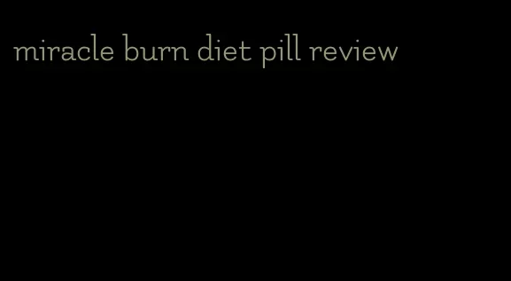 miracle burn diet pill review