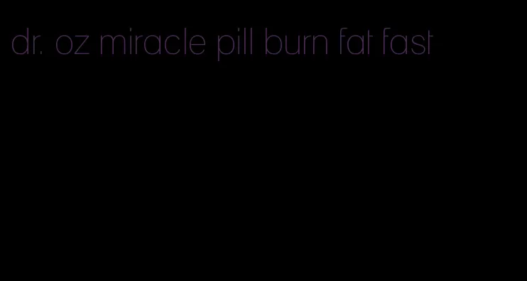 dr. oz miracle pill burn fat fast