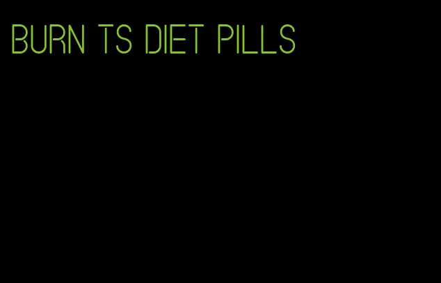 burn ts diet pills