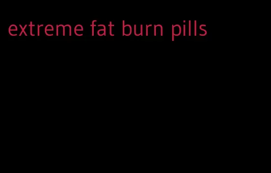 extreme fat burn pills