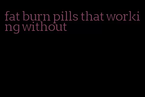 fat burn pills that working without