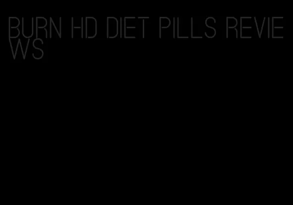 burn hd diet pills reviews