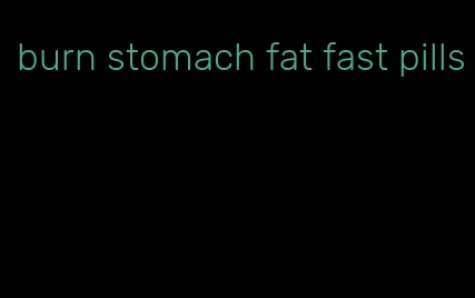 burn stomach fat fast pills