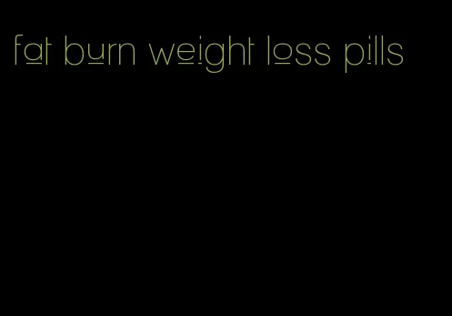 fat burn weight loss pills