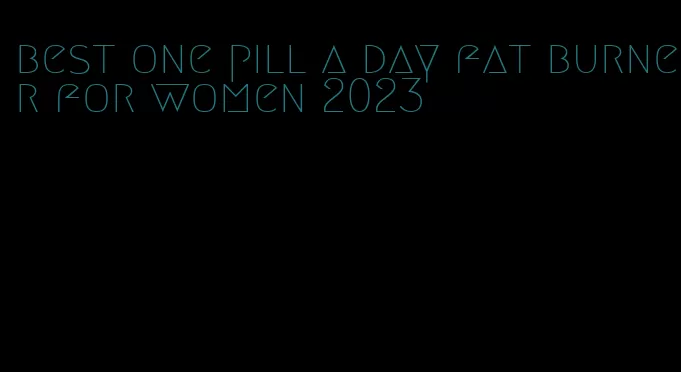 best one pill a day fat burner for women 2023