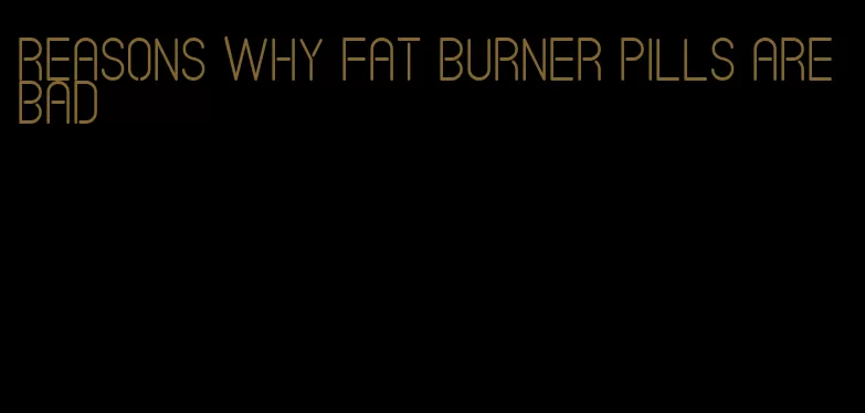 reasons why fat burner pills are bad