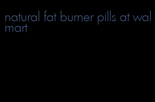 natural fat burner pills at walmart