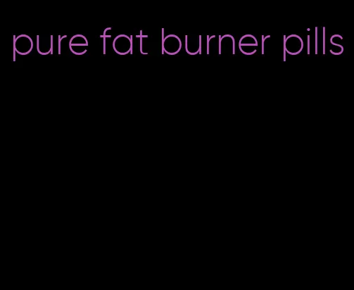 pure fat burner pills