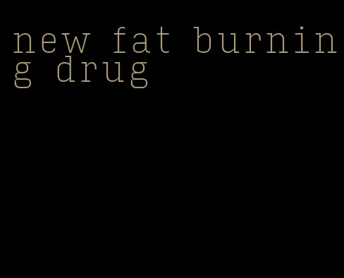 new fat burning drug