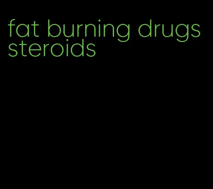 fat burning drugs steroids