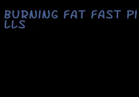 burning fat fast pills