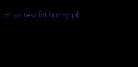 dr. oz new fat burning pill