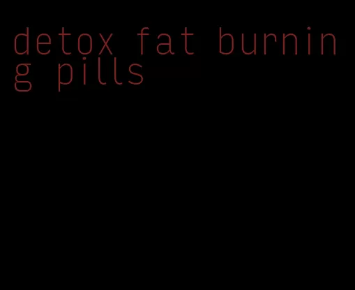 detox fat burning pills