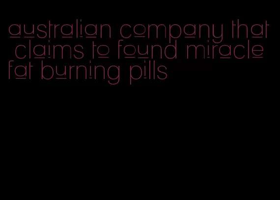 australian company that claims to found miracle fat burning pills