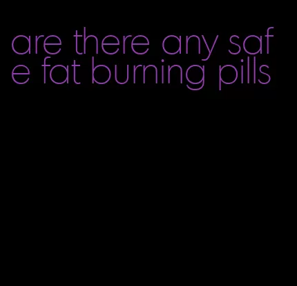 are there any safe fat burning pills