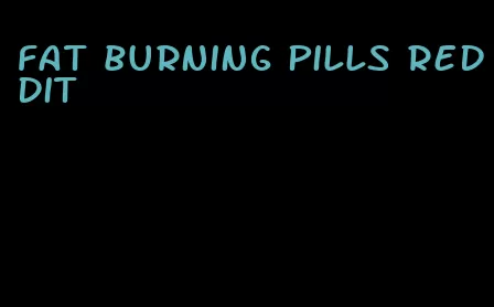 fat burning pills reddit