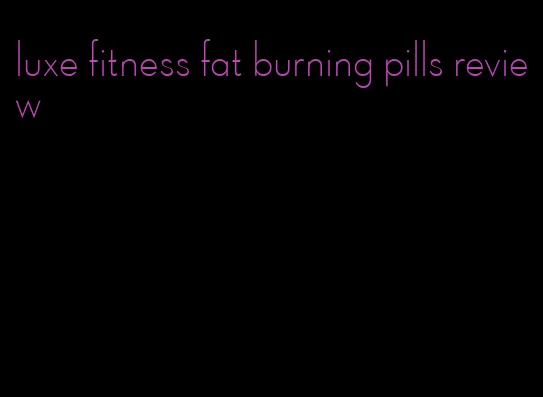 luxe fitness fat burning pills review