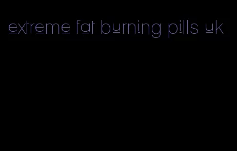 extreme fat burning pills uk