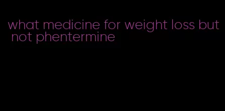 what medicine for weight loss but not phentermine