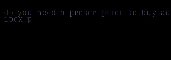 do you need a prescription to buy adipex p