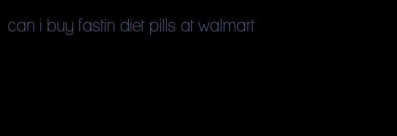 can i buy fastin diet pills at walmart