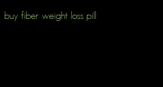 buy fiber weight loss pill