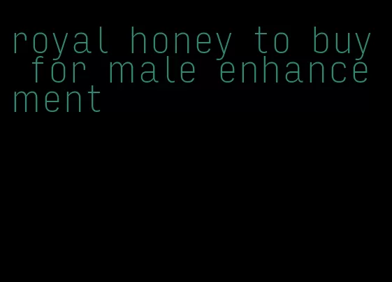 royal honey to buy for male enhancement