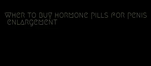 wher to buy hormone pills for penis enlargement