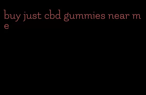 buy just cbd gummies near me