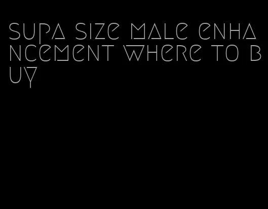 supa size male enhancement where to buy