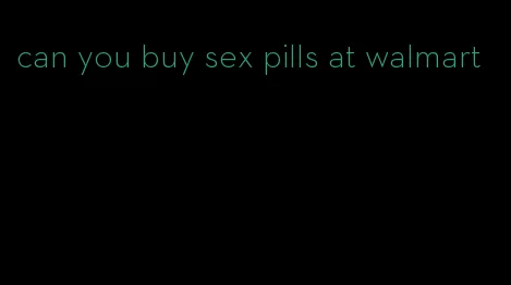 can you buy sex pills at walmart