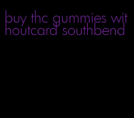 buy thc gummies withoutcard southbend