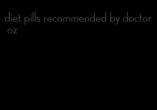 diet pills recommended by doctor oz