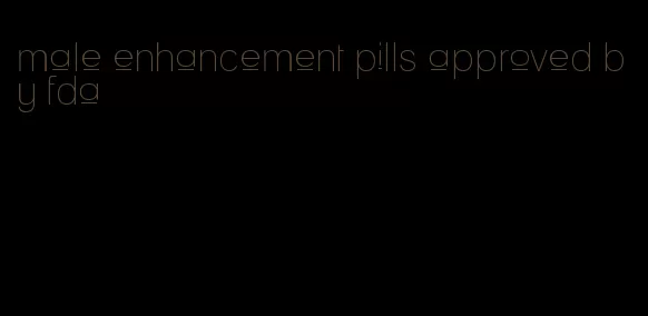 male enhancement pills approved by fda