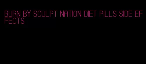 burn by sculpt nation diet pills side effects