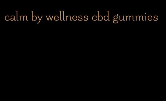 calm by wellness cbd gummies