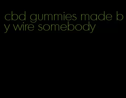 cbd gummies made by wire somebody